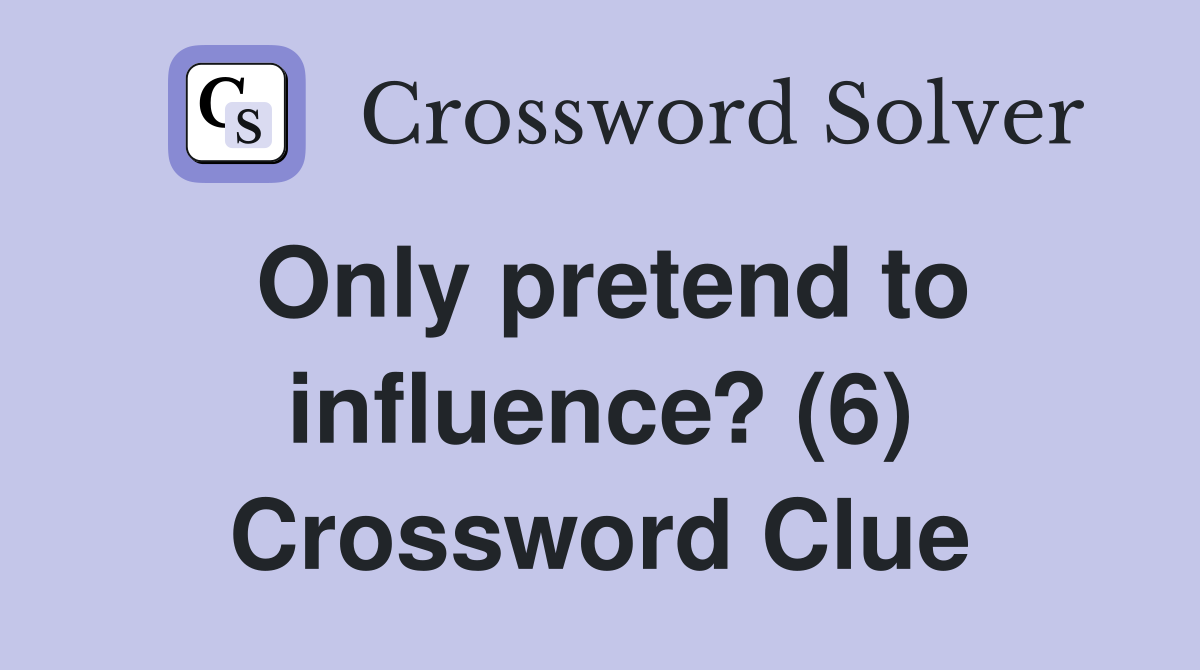 Only pretend to influence? (6) Crossword Clue