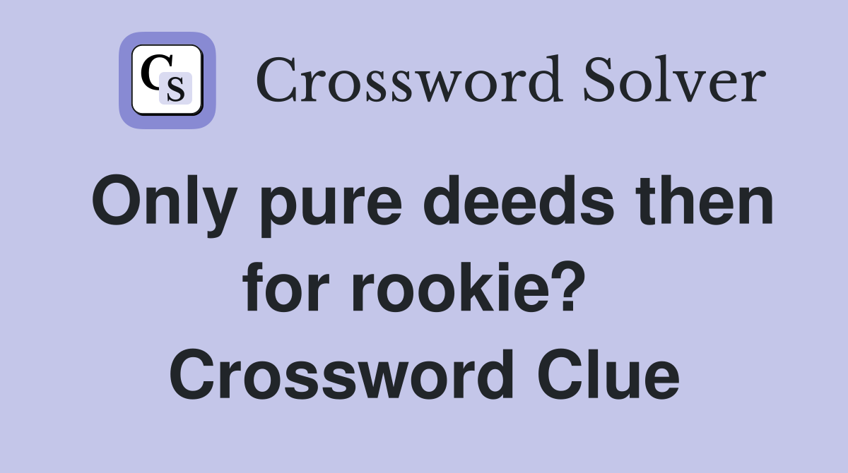 Only pure deeds then for rookie?  Crossword Clue