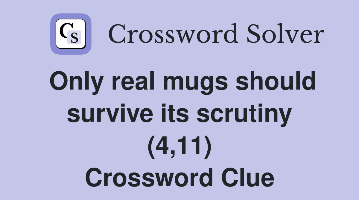 Only real mugs should survive its scrutiny (4,11) Crossword Clue