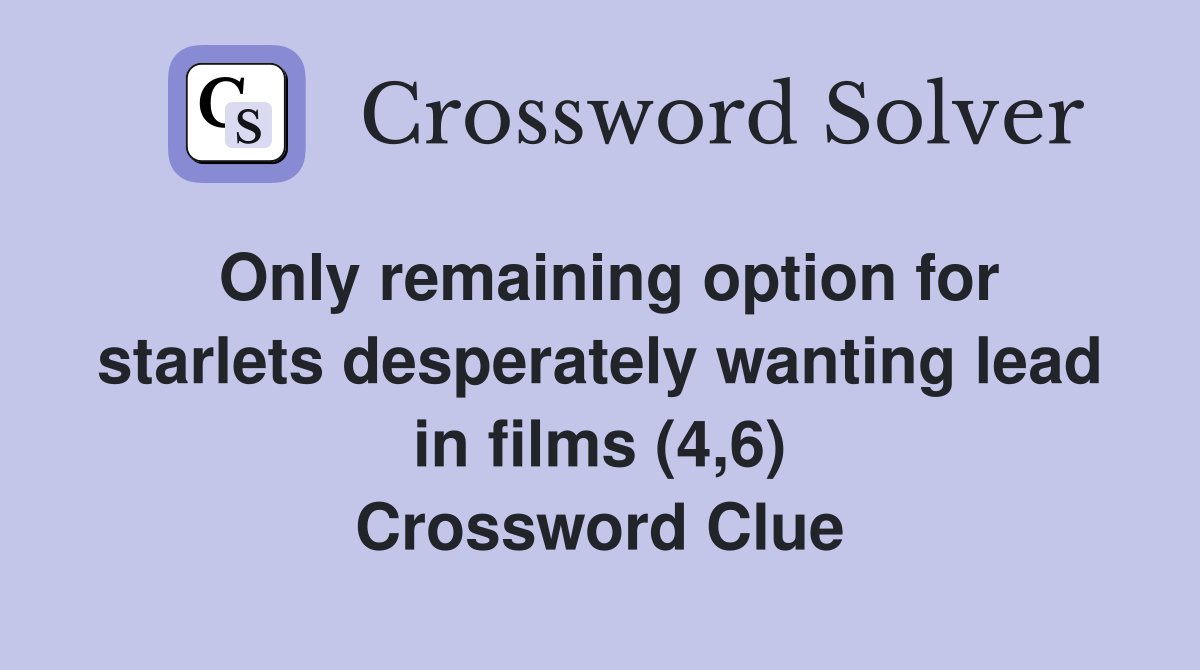 Only remaining option for starlets desperately wanting lead in films (4,6) Crossword Clue