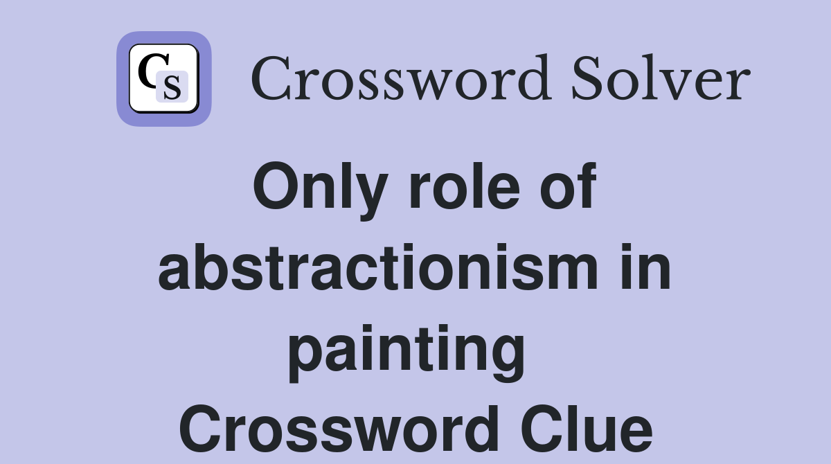 Only role of abstractionism in painting  Crossword Clue