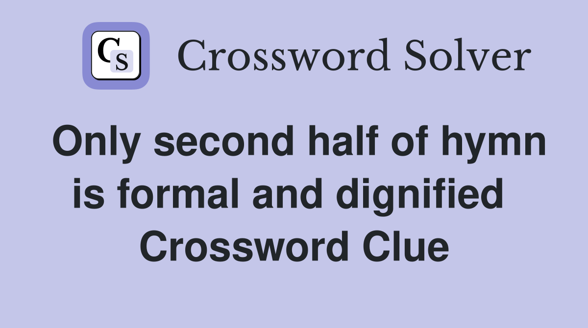 Only second half of hymn is formal and dignified  Crossword Clue