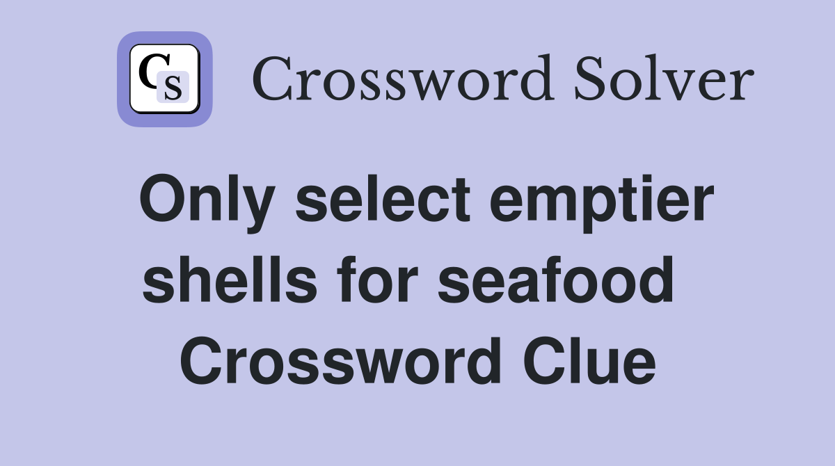 Only select emptier shells for seafood  Crossword Clue