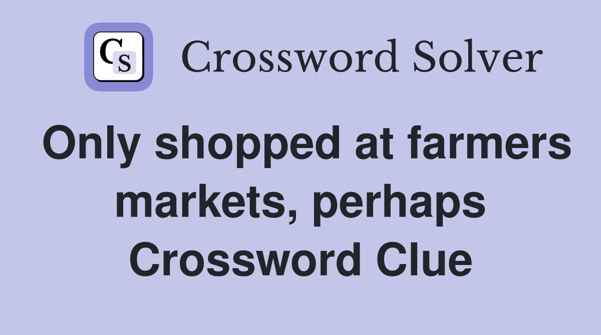 Only shopped at farmers markets, perhaps Crossword Clue