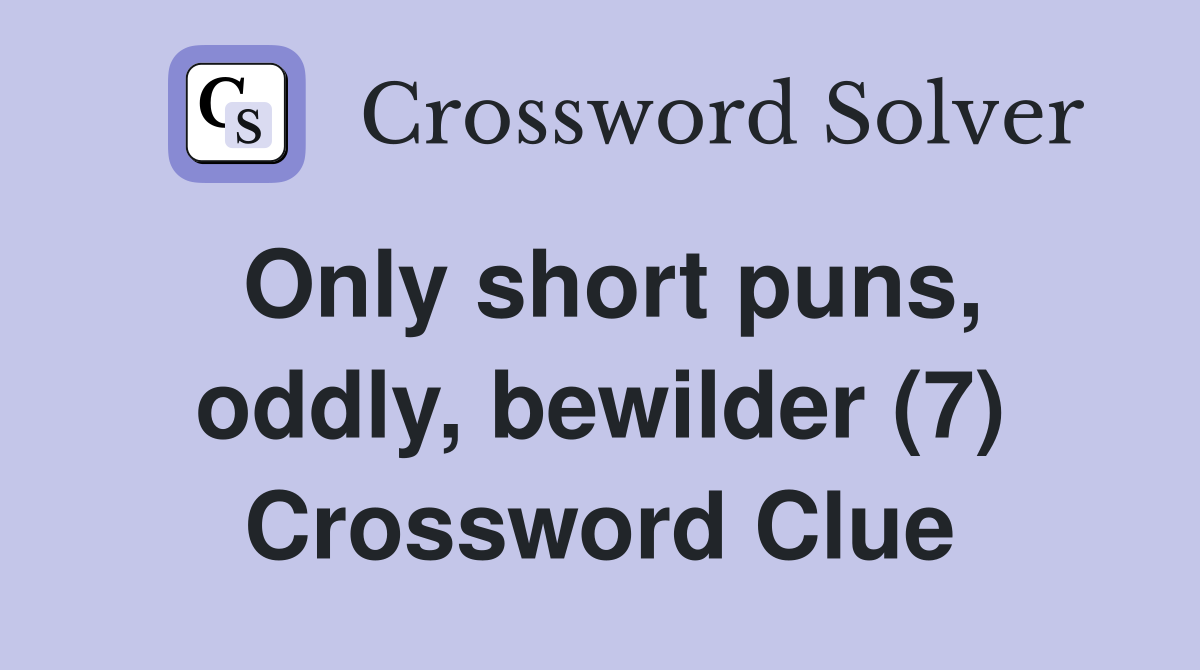 Only short puns, oddly, bewilder (7) Crossword Clue