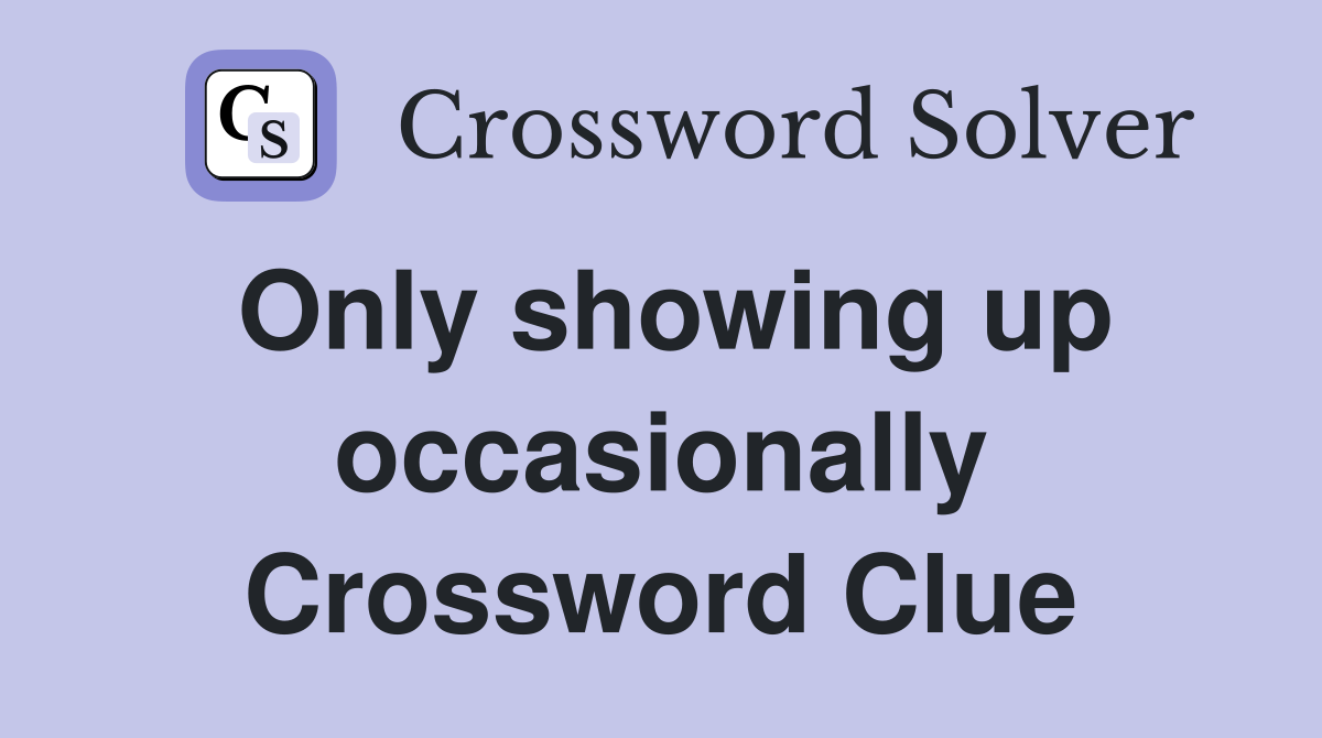 Only showing up occasionally Crossword Clue