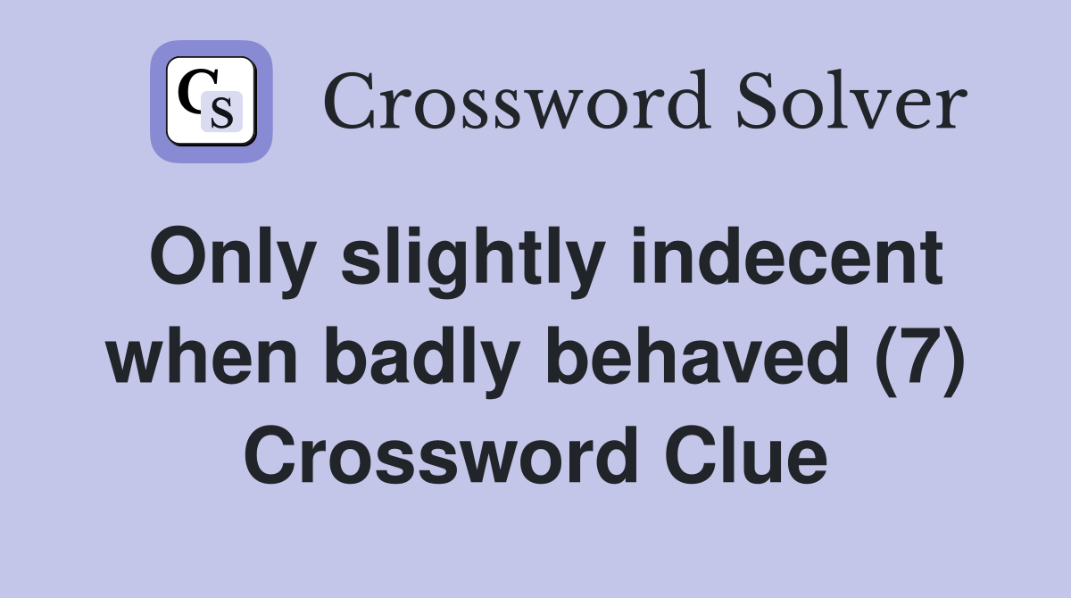 Only slightly indecent when badly behaved (7) Crossword Clue