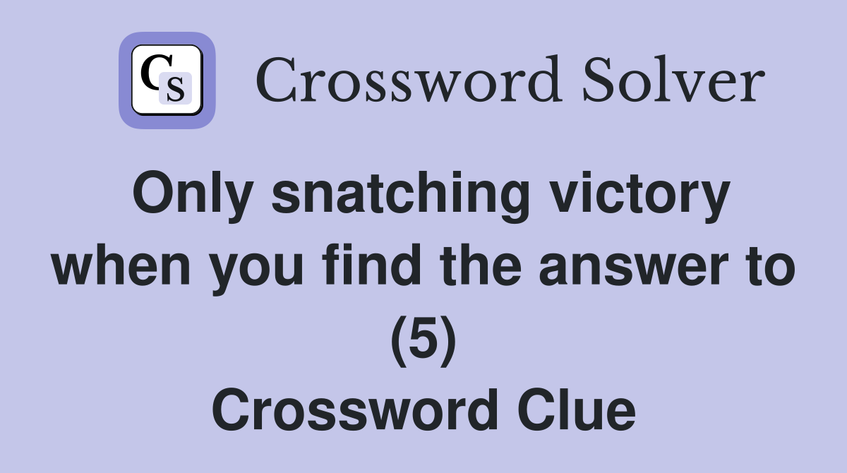 Only snatching victory when you find the answer to (5) Crossword Clue