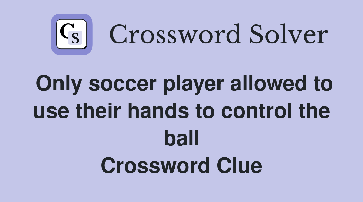 Only soccer player allowed to use their hands to control the ball Crossword Clue
