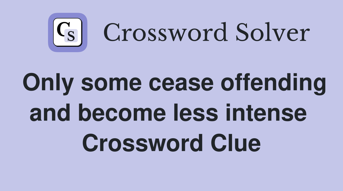 Only some cease offending and become less intense  Crossword Clue