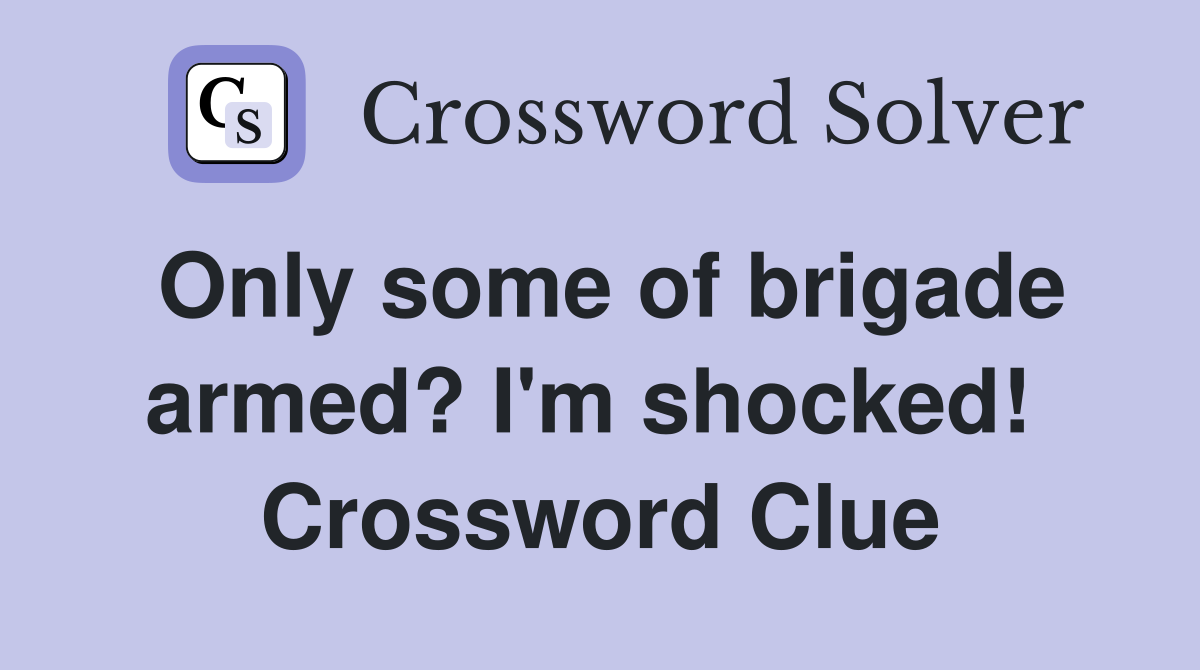Only some of brigade armed? I'm shocked!  Crossword Clue
