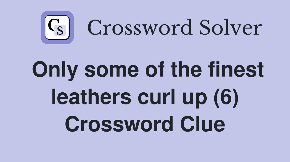 Only some of the finest leathers curl up (6) Crossword Clue