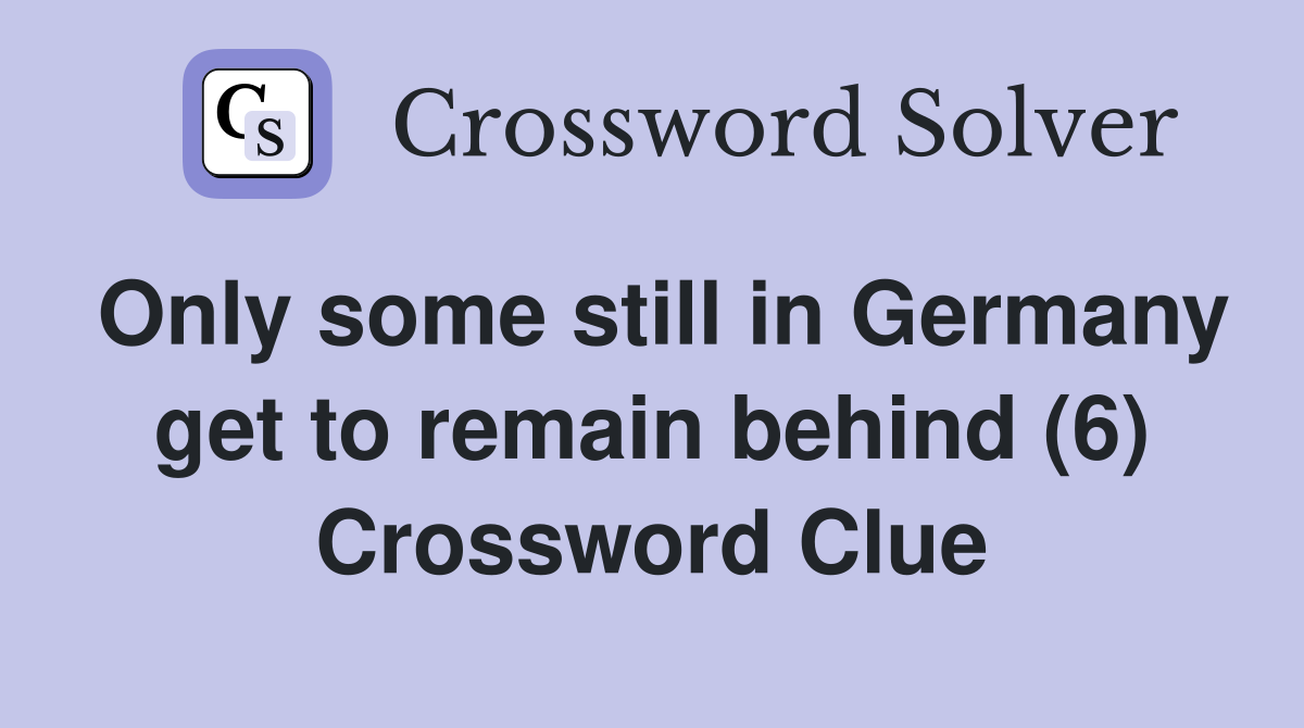Only some still in Germany get to remain behind (6) Crossword Clue