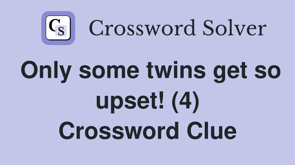Only some twins get so upset! (4) Crossword Clue