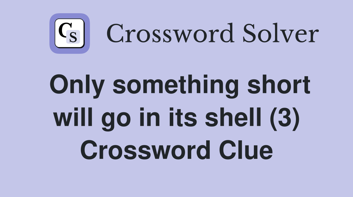 Only something short will go in its shell (3) Crossword Clue