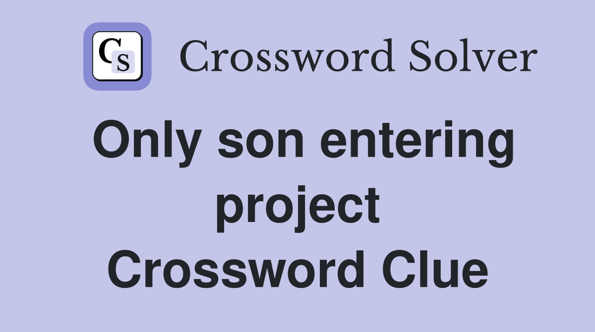 Only son entering project Crossword Clue