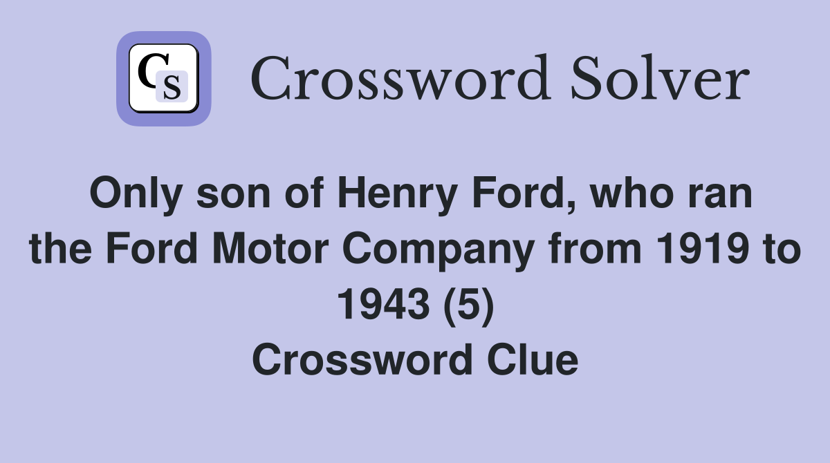 Only son of Henry Ford, who ran the Ford Motor Company from 1919 to 1943 (5) Crossword Clue