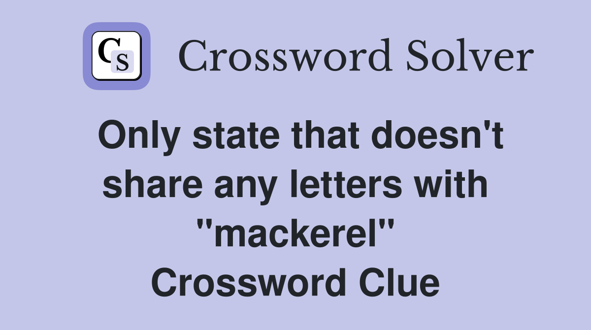 Only state that doesn't share any letters with "mackerel" Crossword Clue