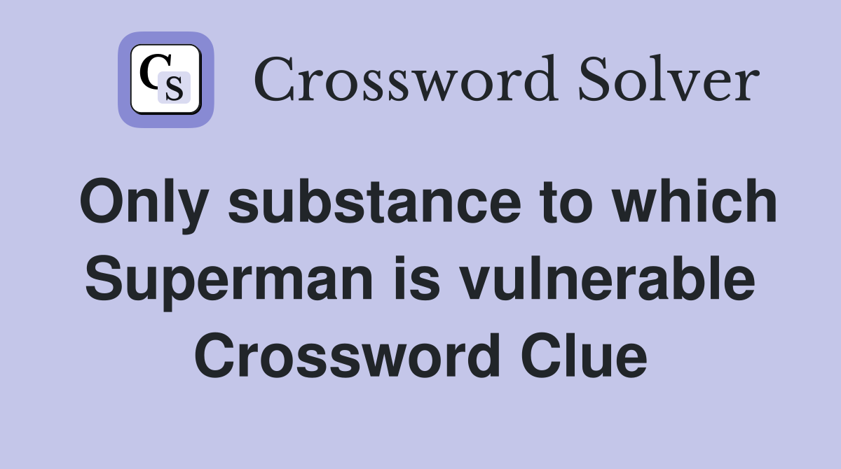 Only substance to which Superman is vulnerable Crossword Clue