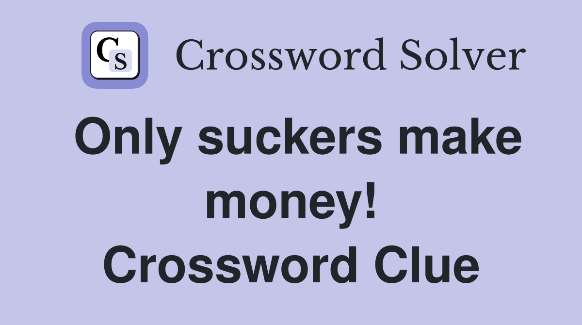 Only suckers make money! Crossword Clue