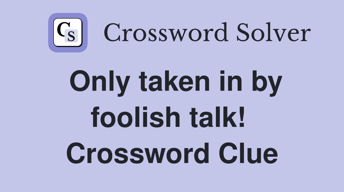Only taken in by foolish talk!  Crossword Clue