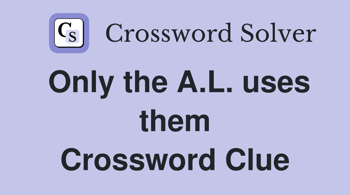 Only the A.L. uses them Crossword Clue