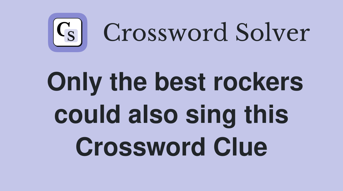 Only the best rockers could also sing this Crossword Clue