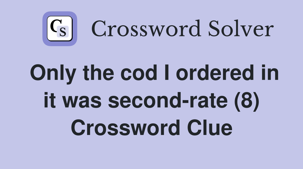 Only the cod I ordered in it was second-rate (8) Crossword Clue