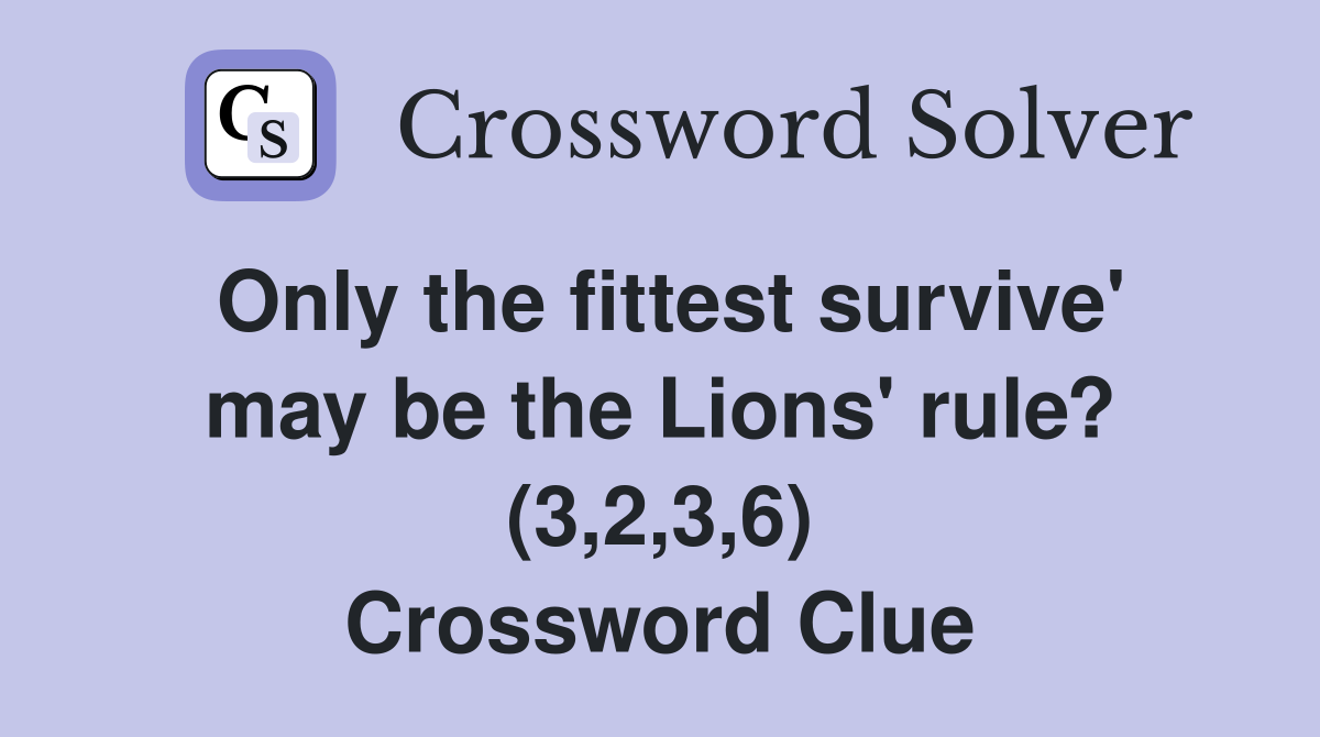 Only the fittest survive' may be the Lions' rule? (3,2,3,6) Crossword Clue