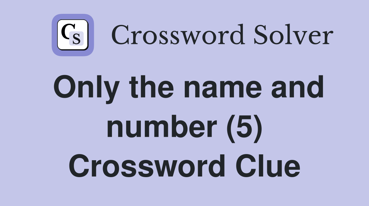 Only the name and number (5) Crossword Clue