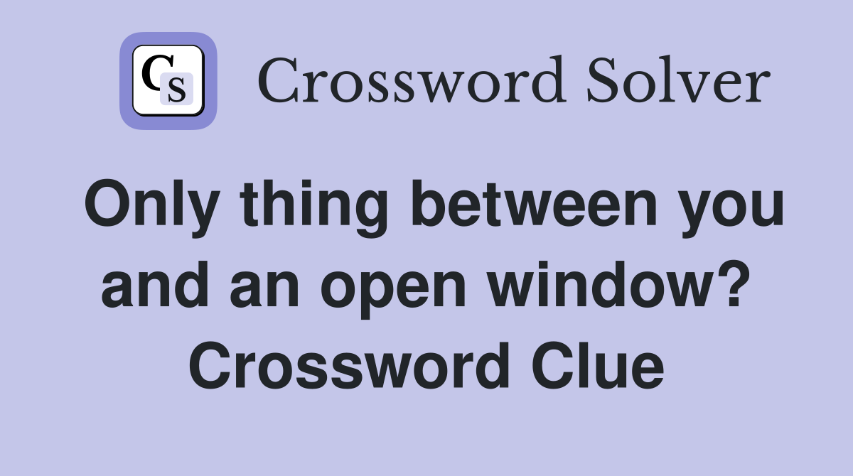 Only thing between you and an open window? Crossword Clue