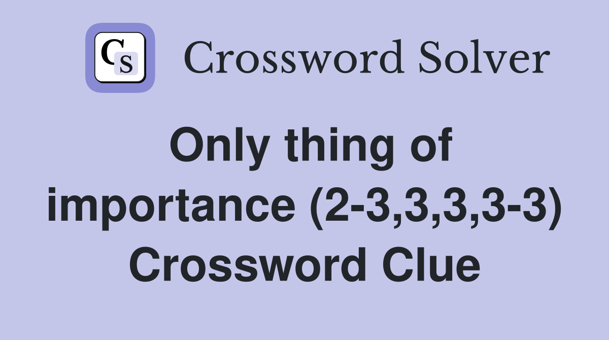 Only thing of importance (2-3,3,3,3-3) Crossword Clue