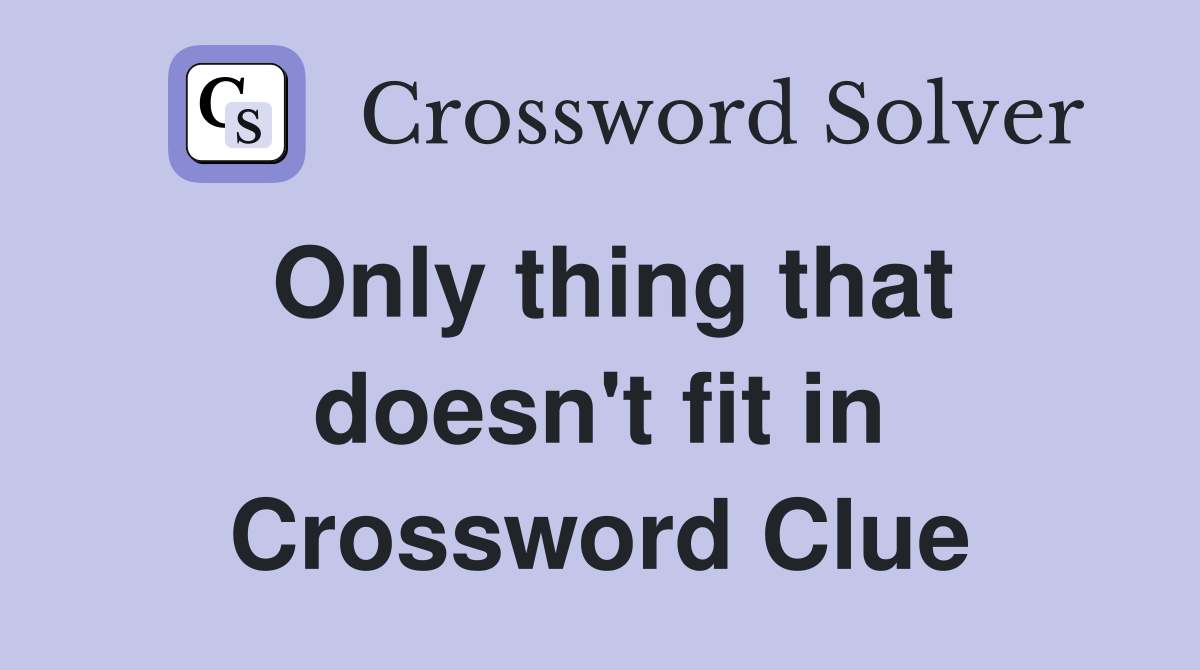 Only thing that doesn't fit in Crossword Clue