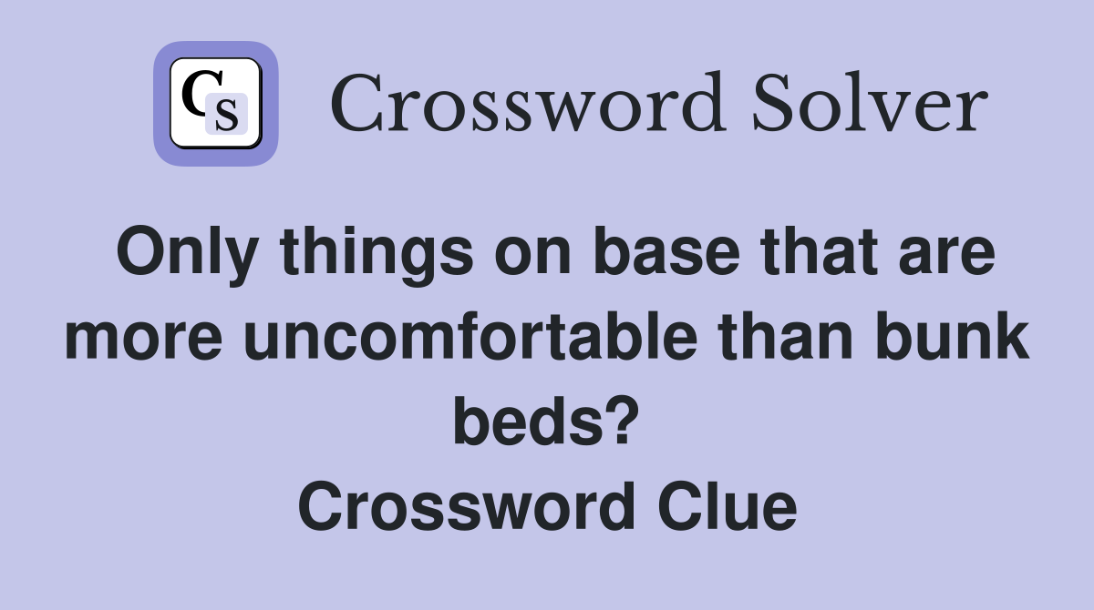 Only things on base that are more uncomfortable than bunk beds? Crossword Clue