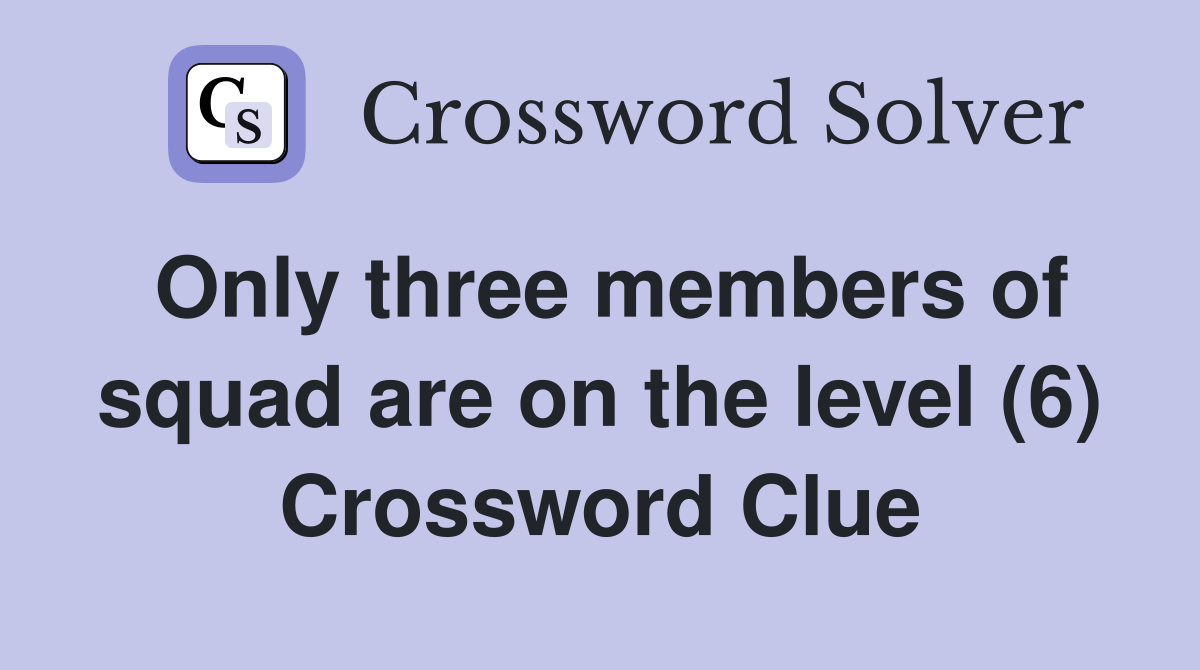 Only three members of squad are on the level (6) Crossword Clue