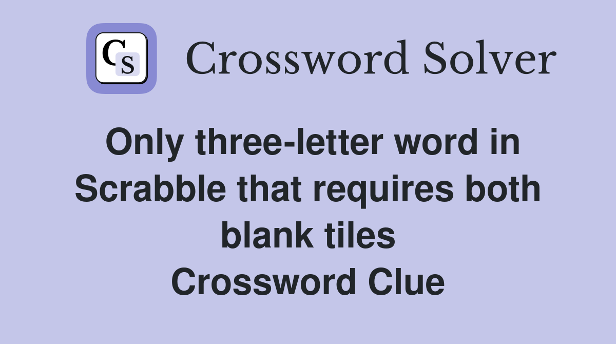 Only three-letter word in Scrabble that requires both blank tiles Crossword Clue