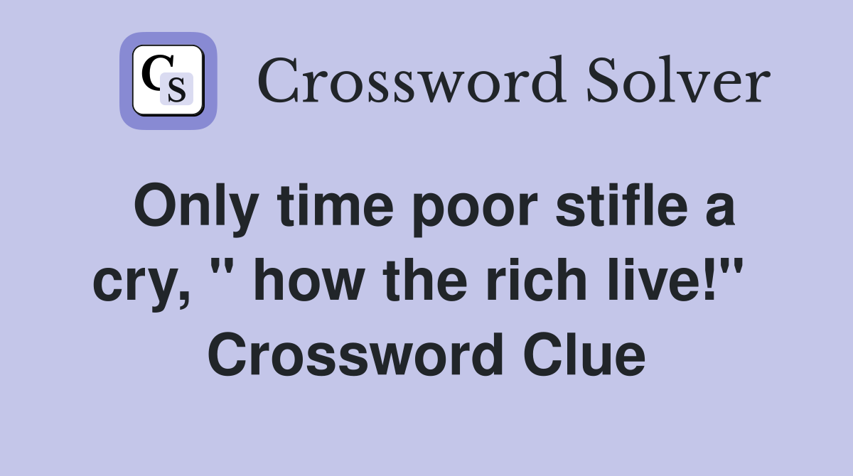 Only time poor stifle a cry, " how the rich live!"  Crossword Clue