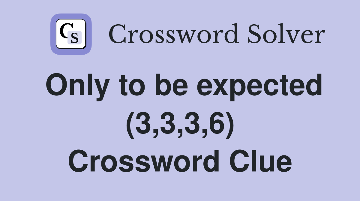 Only to be expected (3,3,3,6) Crossword Clue