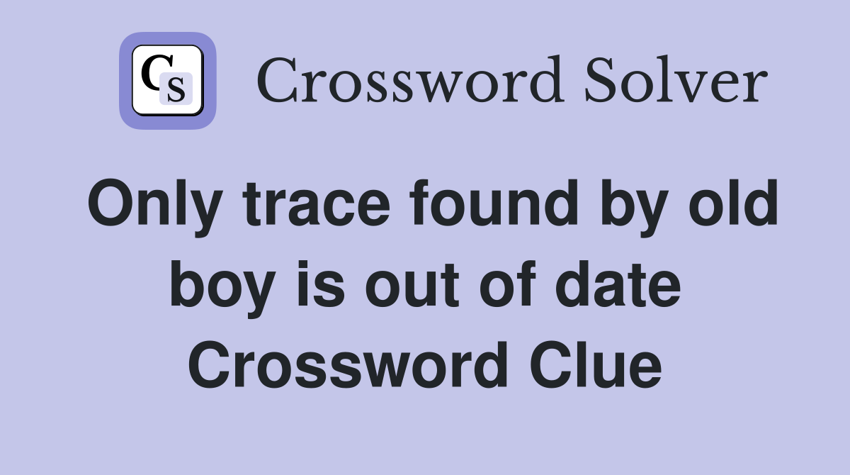 Only trace found by old boy is out of date Crossword Clue