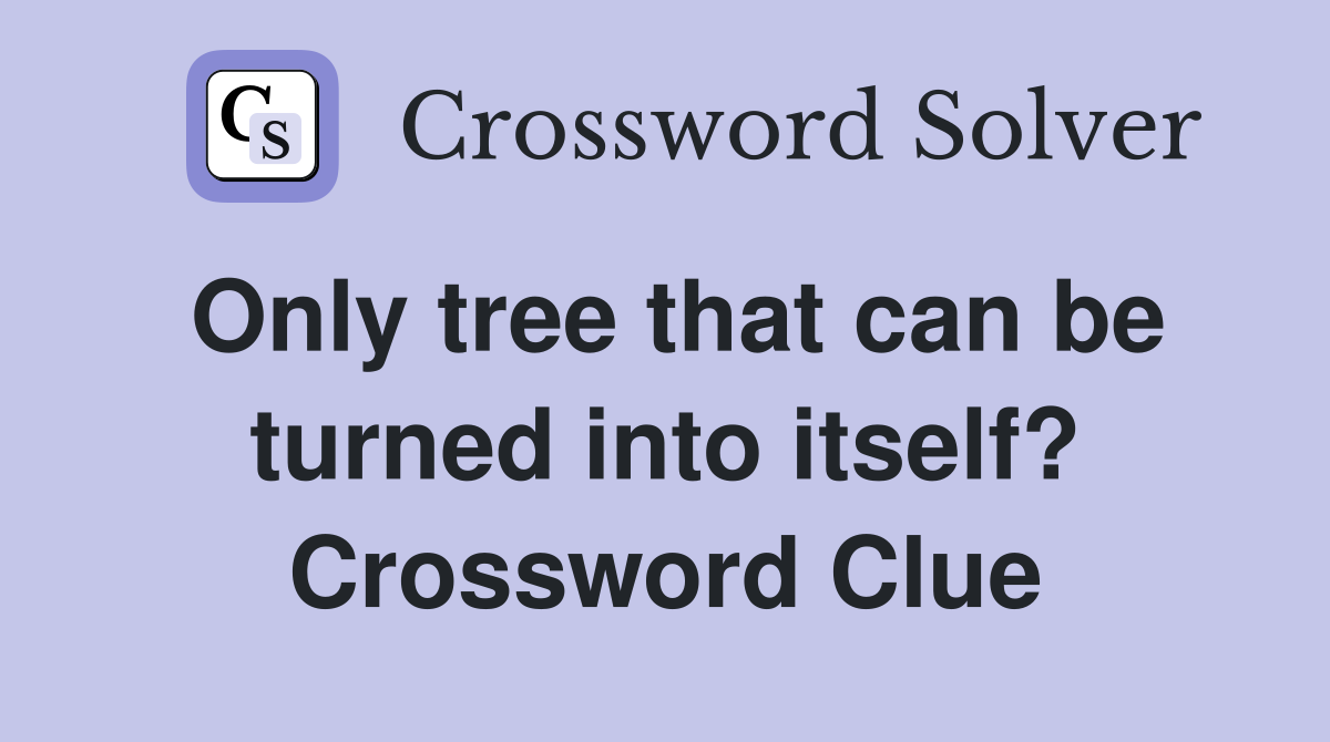 Only tree that can be turned into itself? Crossword Clue