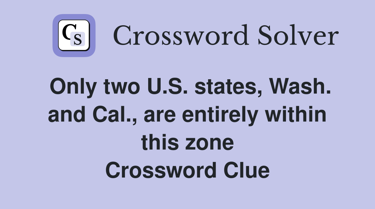 Only two U.S. states, Wash. and Cal., are entirely within this zone Crossword Clue