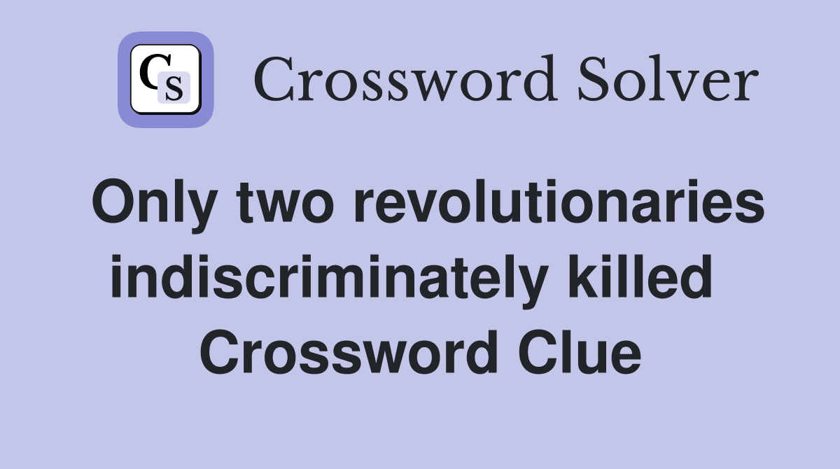 Only two revolutionaries indiscriminately killed  Crossword Clue