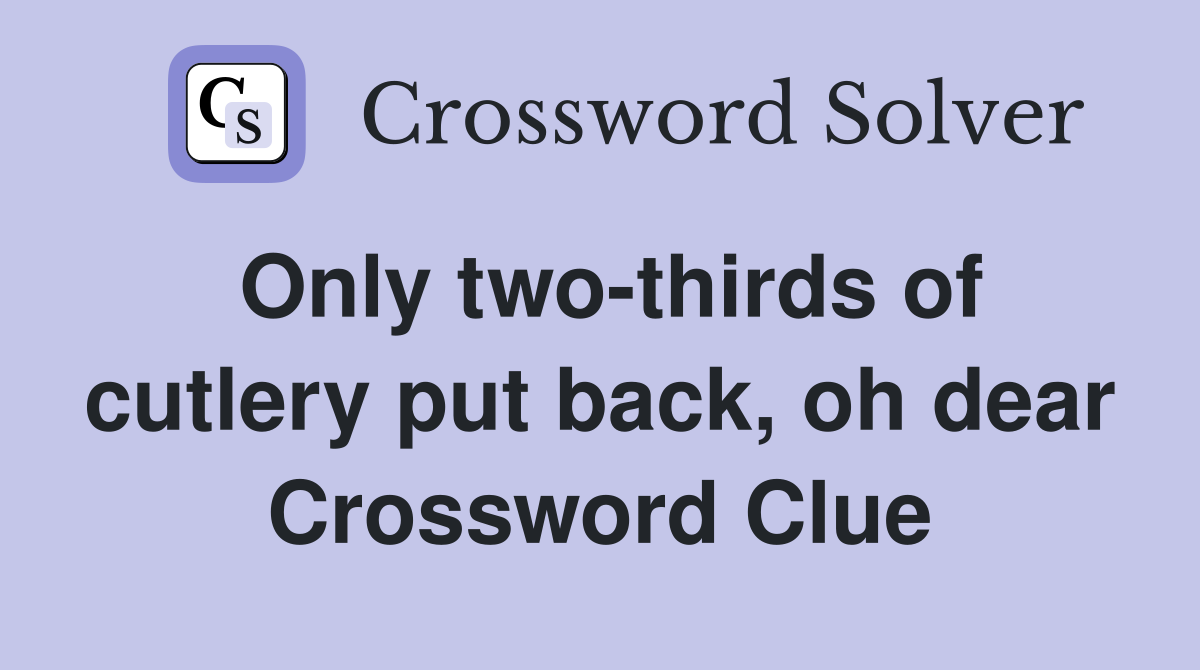 Only two-thirds of cutlery put back, oh dear Crossword Clue