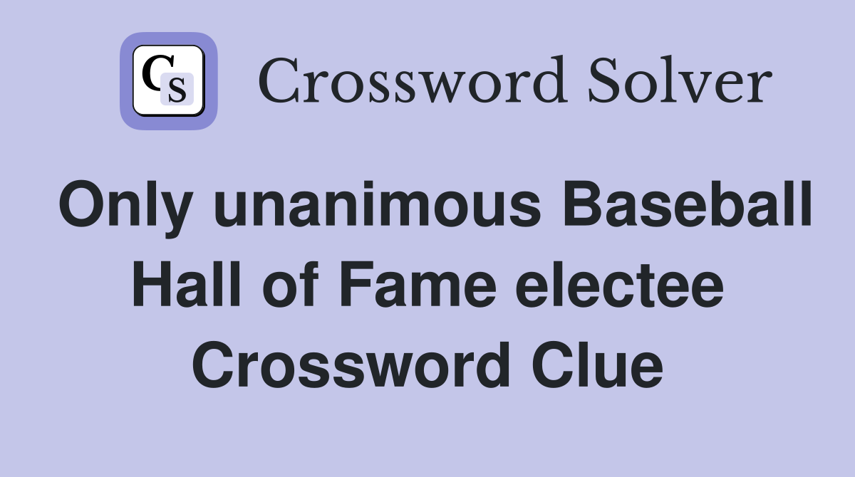 Only unanimous Baseball Hall of Fame electee Crossword Clue