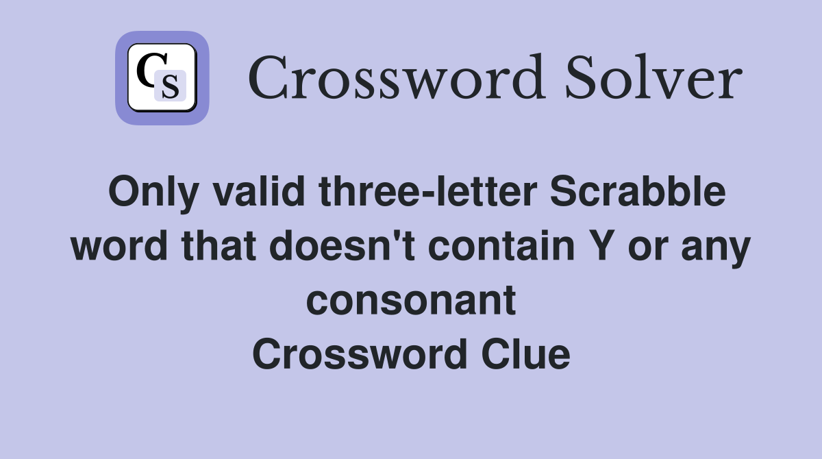 Only valid three-letter Scrabble word that doesn't contain Y or any consonant Crossword Clue