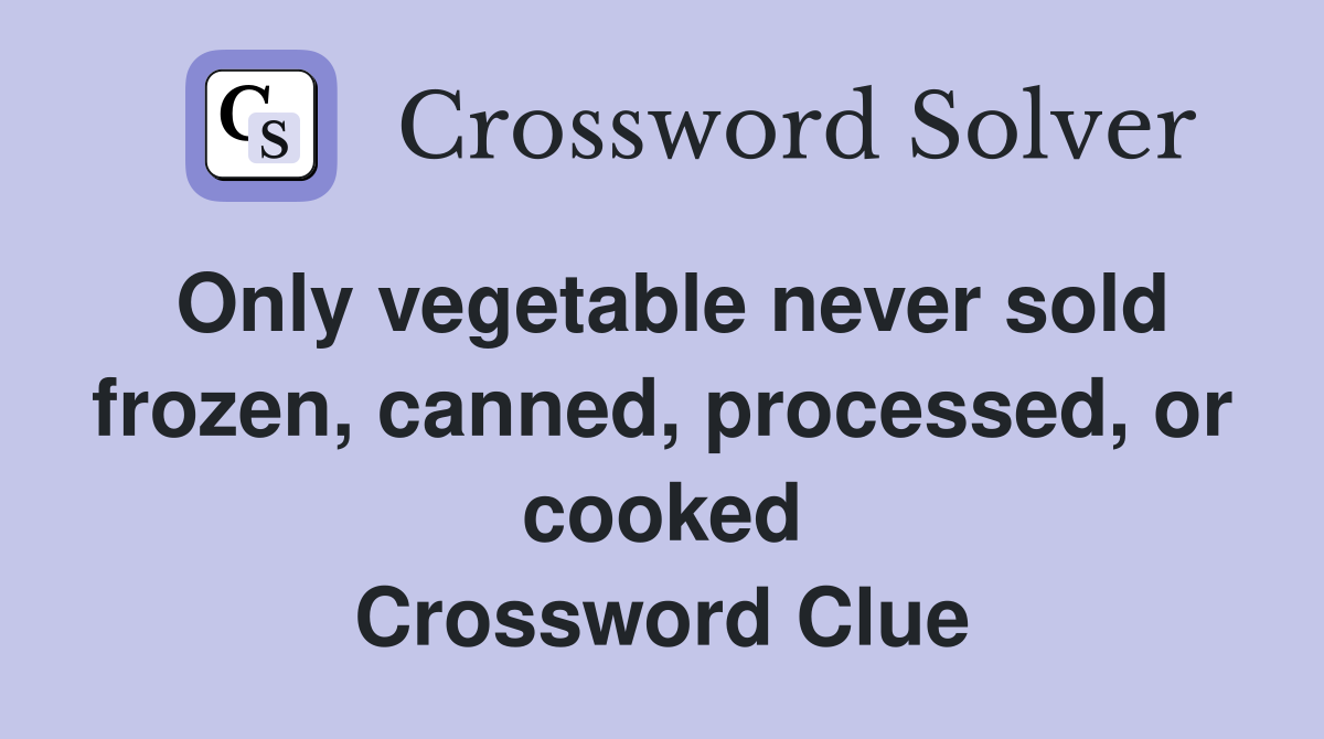 Only vegetable never sold frozen, canned, processed, or cooked Crossword Clue