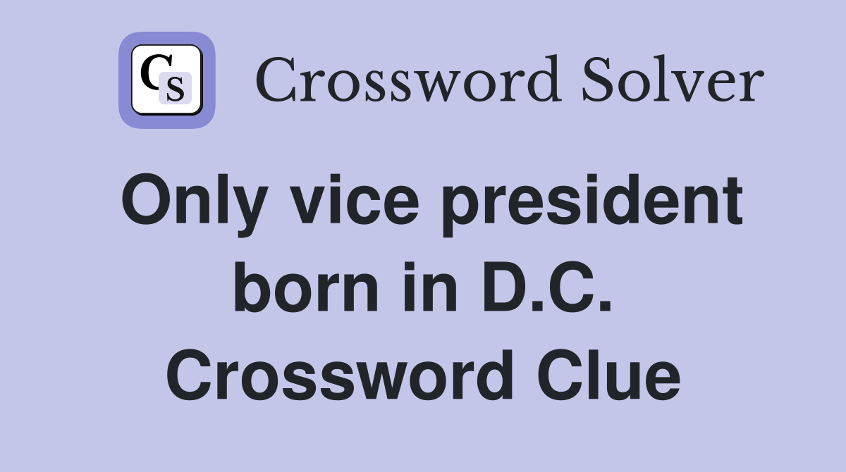 Only vice president born in D.C. Crossword Clue
