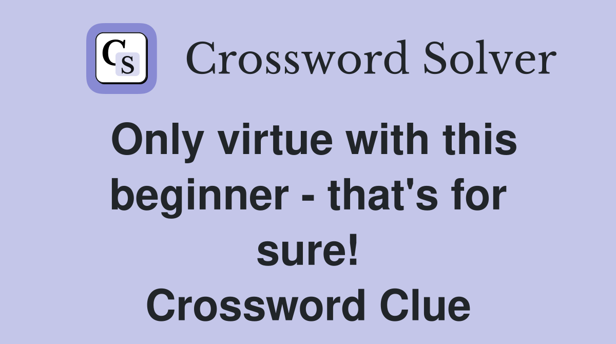 Only virtue with this beginner - that's for sure! Crossword Clue