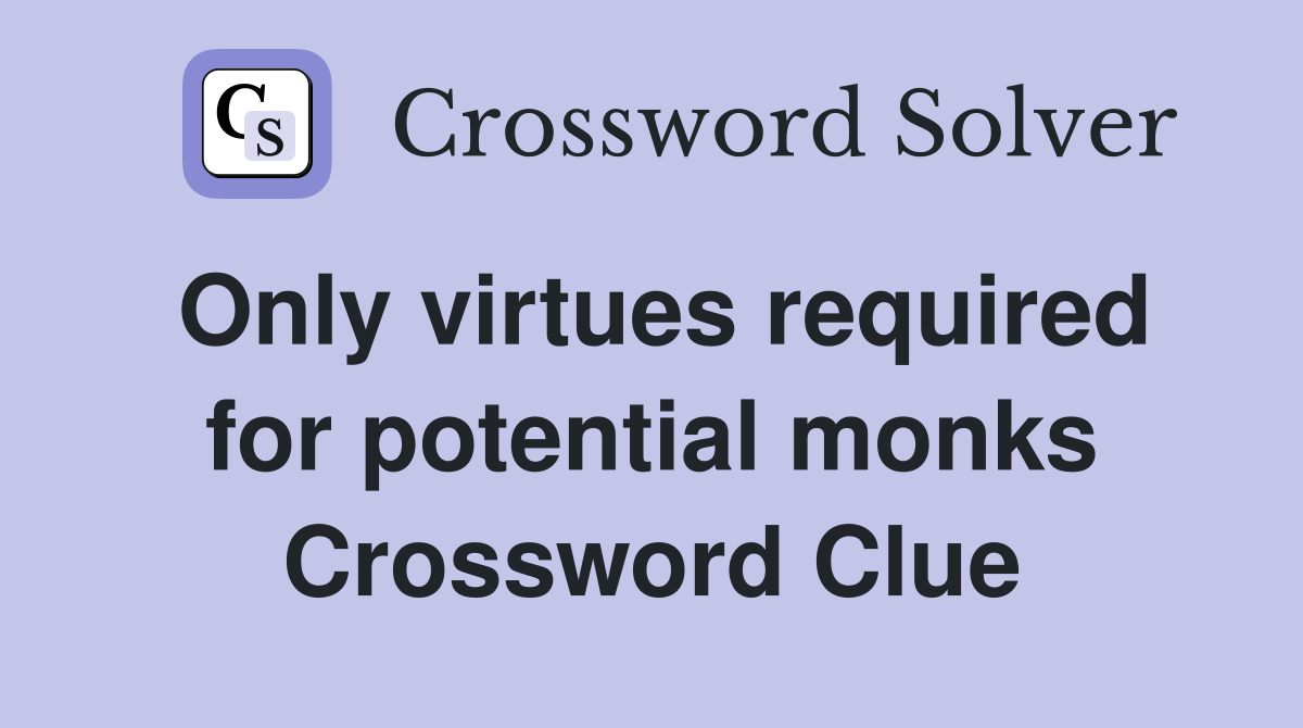 Only virtues required for potential monks Crossword Clue