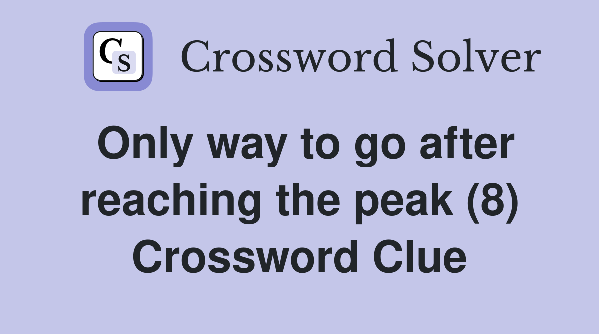 Only way to go after reaching the peak (8) Crossword Clue
